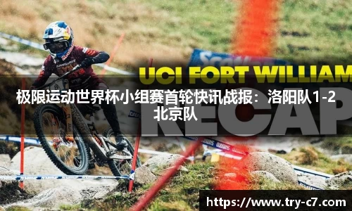 极限运动世界杯小组赛首轮快讯战报：洛阳队1-2北京队