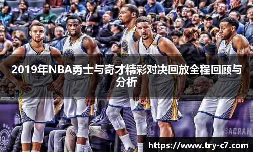 2019年NBA勇士与奇才精彩对决回放全程回顾与分析