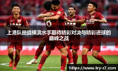 上港队迎战横滨水手期待精彩对决与精彩进球的巅峰之战